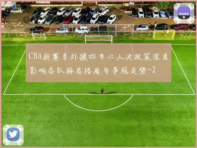 CBA新赛季外援四节六人次政策深度影响各队排名格局与争冠走势