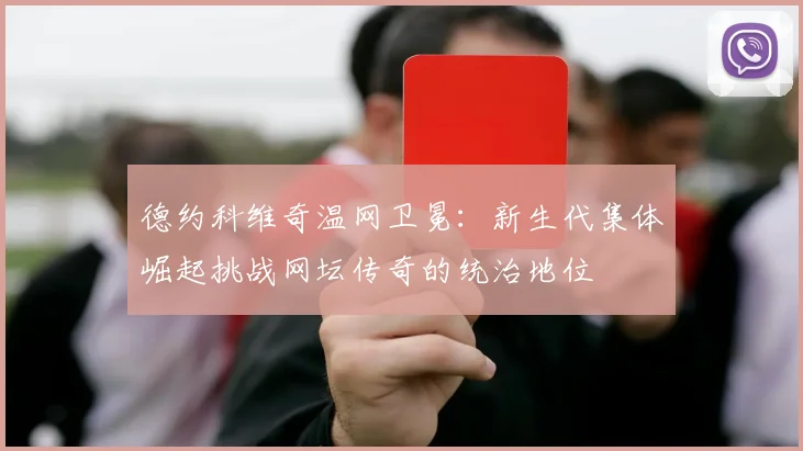 德约科维奇温网卫冕：新生代集体崛起挑战网坛传奇的统治地位