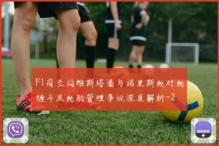 F1荷兰站维斯塔潘与诺里斯轮对轮缠斗及轮胎管理争议深度解析